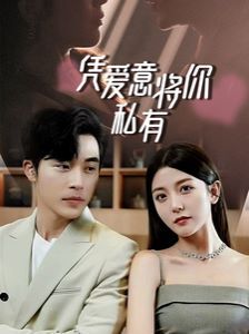 一吻定情，顧總家里真的不窮（憑愛意將你私有）(全集)