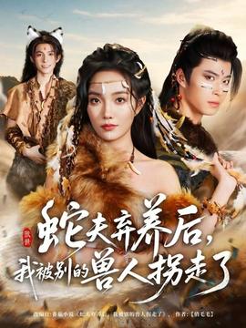 蛇夫棄養(yǎng)后，我被別的獸人拐走了(全集)
